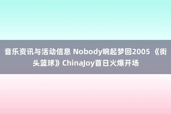 音乐资讯与活动信息 Nobody响起梦回2005 《街头篮球》ChinaJoy首日火爆开场