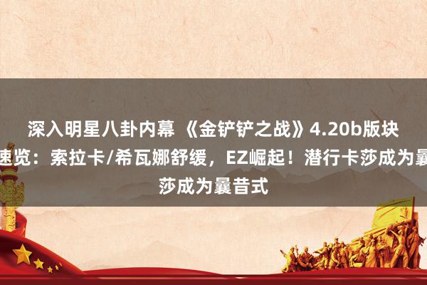 深入明星八卦内幕 《金铲铲之战》4.20b版块更新速览：索拉