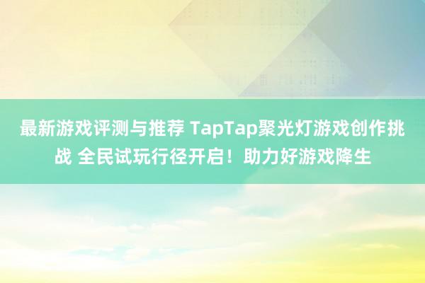 最新游戏评测与推荐 TapTap聚光灯游戏创作挑战 全民试玩