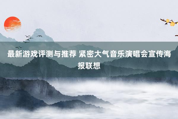 最新游戏评测与推荐 紧密大气音乐演唱会宣传海报联想