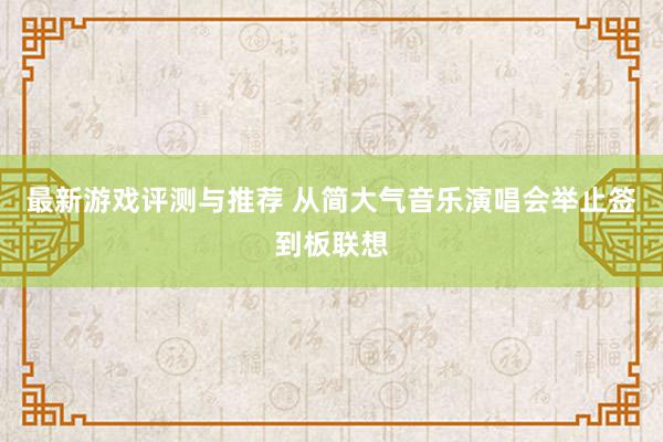 最新游戏评测与推荐 从简大气音乐演唱会举止签到板联想