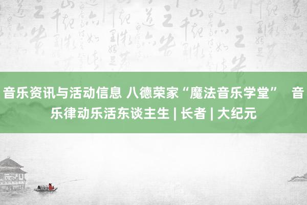 音乐资讯与活动信息 八德荣家“魔法音乐学堂”   音乐律动乐活东谈主生 | 长者 | 大纪元