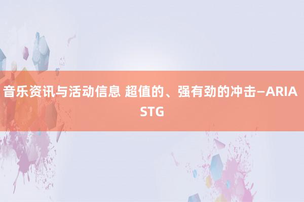 音乐资讯与活动信息 超值的、强有劲的冲击—ARIA STG