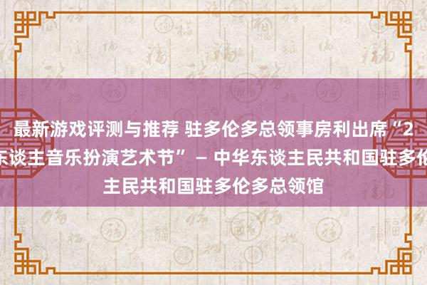 最新游戏评测与推荐 驻多伦多总领事房利出席“2013年华东谈主音乐扮演艺术节” — 中华东谈主民共和国驻多伦多总领馆