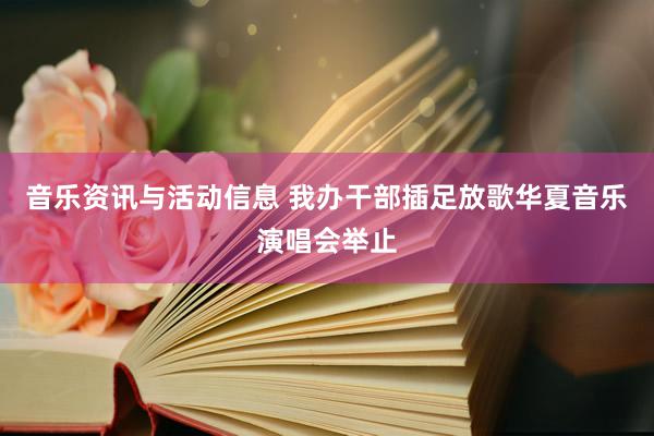 音乐资讯与活动信息 我办干部插足放歌华夏音乐演唱会举止