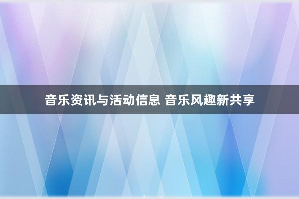 音乐资讯与活动信息 音乐风趣新共享