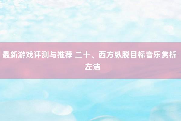 最新游戏评测与推荐 二十、西方纵脱目标音乐赏析   左洁