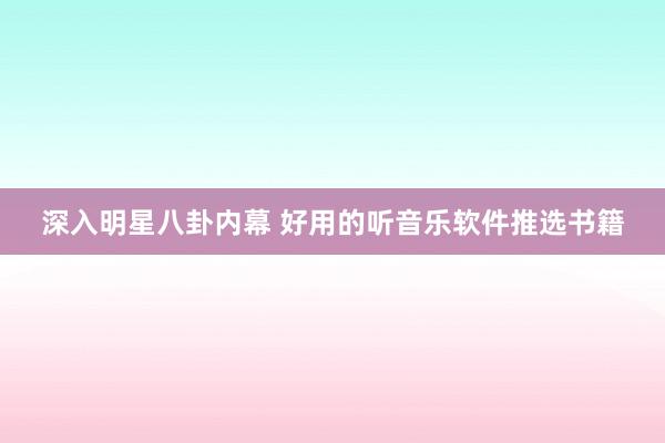 深入明星八卦内幕 好用的听音乐软件推选书籍