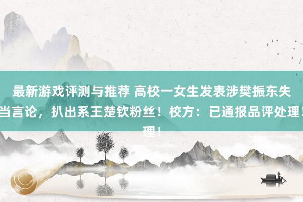 最新游戏评测与推荐 高校一女生发表涉樊振东失当言论，扒出系王楚钦粉丝！校方：已通报品评处理！