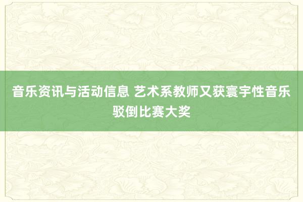 音乐资讯与活动信息 艺术系教师又获寰宇性音乐驳倒比赛大奖