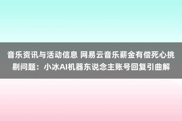 音乐资讯与活动信息 网易云音乐薪金有偿死心挑剔问题：小冰AI