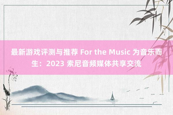 最新游戏评测与推荐 For the Music 为音乐而生：