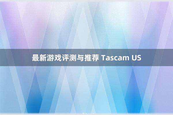 最新游戏评测与推荐 Tascam US