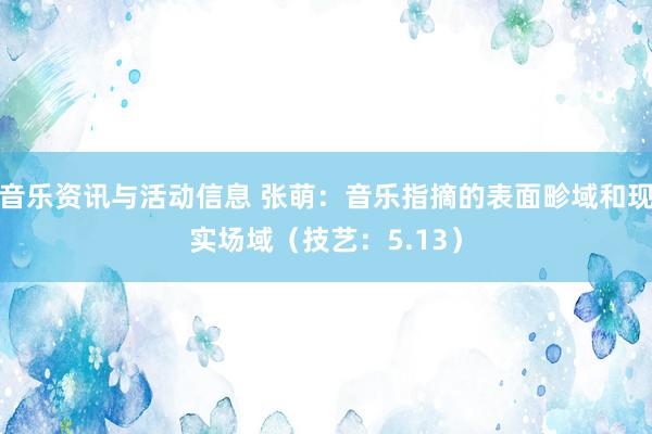 音乐资讯与活动信息 张萌：音乐指摘的表面畛域和现实场域（技艺：5.13）