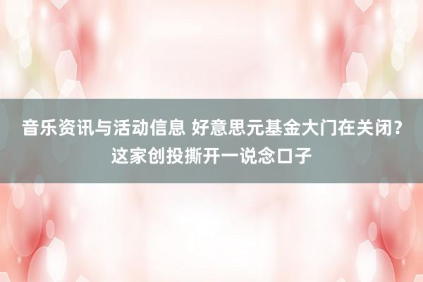 音乐资讯与活动信息 好意思元基金大门在关闭？这家创投撕开一说念口子