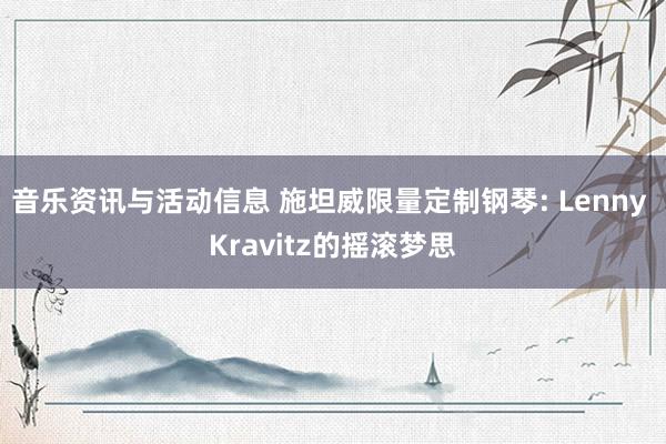 音乐资讯与活动信息 施坦威限量定制钢琴: Lenny Kravitz的摇滚梦思