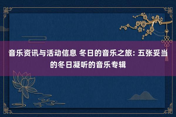 音乐资讯与活动信息 冬日的音乐之旅: 五张妥当的冬日凝听的音乐专辑