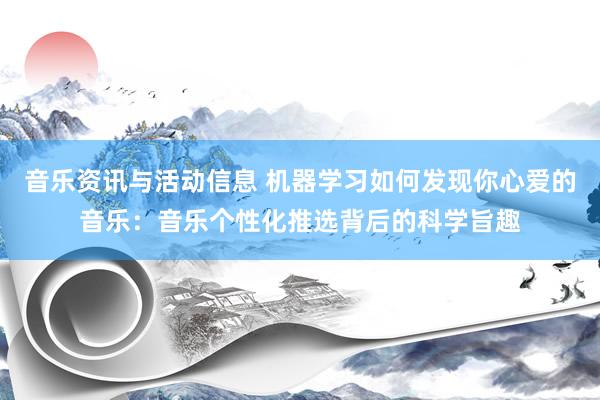 音乐资讯与活动信息 机器学习如何发现你心爱的音乐：音乐个性化