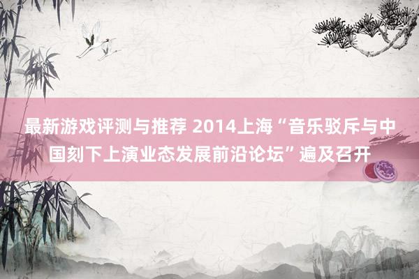 最新游戏评测与推荐 2014上海“音乐驳斥与中国刻下上演业态