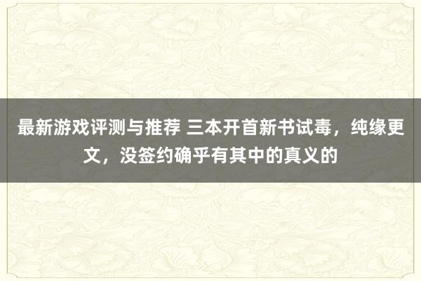 最新游戏评测与推荐 三本开首新书试毒，纯缘更文，没签约确乎有