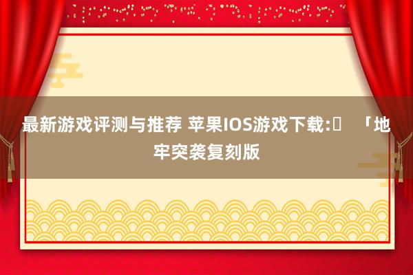 最新游戏评测与推荐 苹果IOS游戏下载:​ 「地牢突袭复刻版