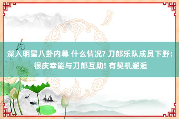 深入明星八卦内幕 什么情况? 刀郎乐队成员下野: 很庆幸能与