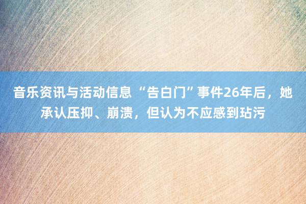 音乐资讯与活动信息 “告白门”事件26年后，她承认压抑、崩溃