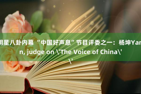 深入明星八卦内幕 “中国好声息”节目评委之一：杨坤Yang Kun, judge on 'The Voice of China'