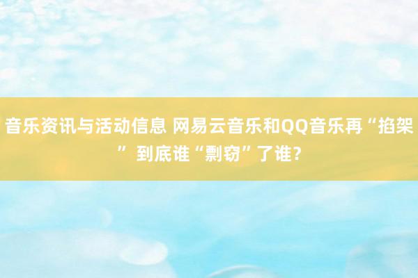 音乐资讯与活动信息 网易云音乐和QQ音乐再“掐架” 到底谁“剽窃”了谁？