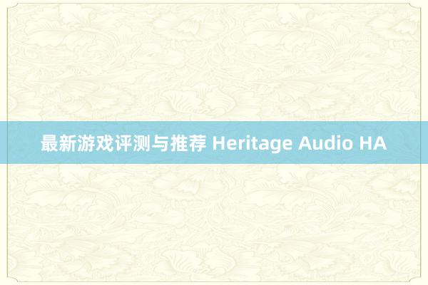 最新游戏评测与推荐 Heritage Audio HA