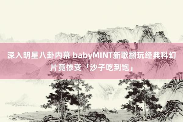 深入明星八卦内幕 babyMINT新歌翻玩经典科幻片　竟惨变