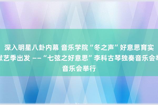 深入明星八卦内幕 音乐学院“冬之声”好意思育实施献艺季出发 