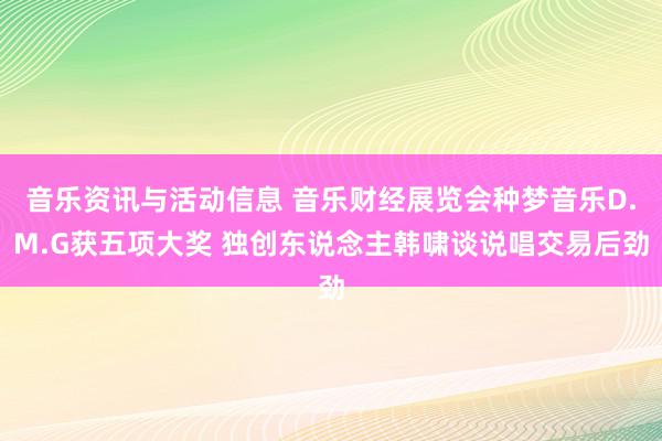 音乐资讯与活动信息 音乐财经展览会种梦音乐D.M.G获五项大