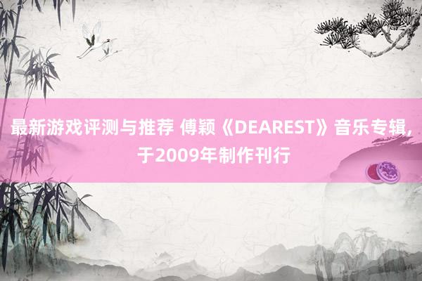 最新游戏评测与推荐 傅颖《DEAREST》音乐专辑, 于20