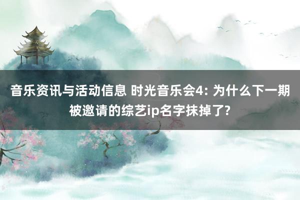 音乐资讯与活动信息 时光音乐会4: 为什么下一期被邀请的综艺