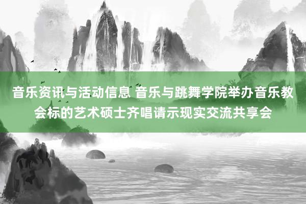 音乐资讯与活动信息 音乐与跳舞学院举办音乐教会标的艺术硕士齐唱请示现实交流共享会