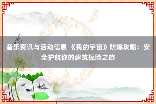 音乐资讯与活动信息 《我的宇宙》防爆攻略：安全护航你的建筑探